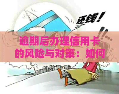 逾期后办理信用卡的风险与对策：如何补救并避免影响信用评级