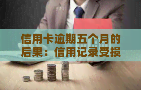 信用卡逾期五个月的后果：信用记录受损，贷款受阻，甚至可能被