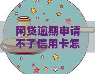 网贷逾期申请不了信用卡怎么办