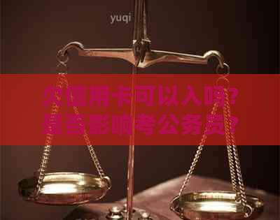 欠信用卡可以入吗？是否影响考公务员？