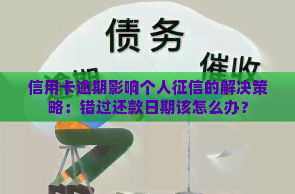 信用卡逾期影响个人的解决策略：错过还款日期该怎么办？