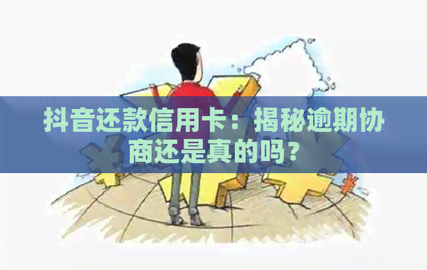 抖音还款信用卡：揭秘逾期协商还是真的吗？