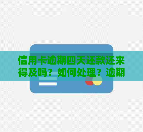 信用卡逾期四天还款还来得及吗？如何处理？逾期还款后果及解决方法一文解析