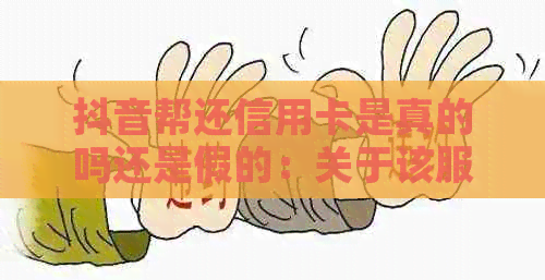 抖音帮还信用卡是真的吗还是假的：关于该服务的可靠性，存在一定的争议。
