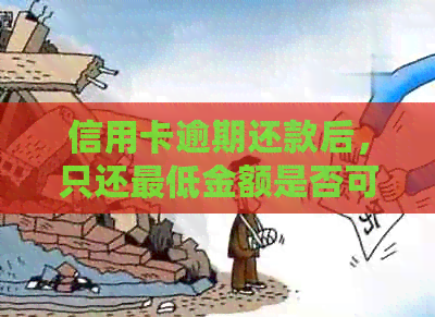 信用卡逾期还款后，只还更低金额是否可行？逾期还款后的处理方式有哪些？