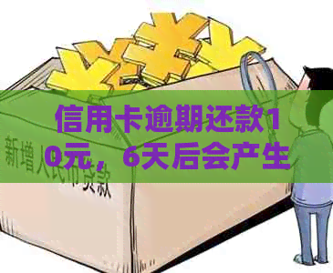 信用卡逾期还款10元，6天后会产生什么后果及如何解决？