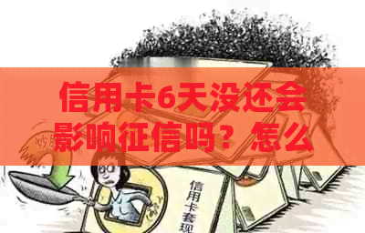 信用卡6天没还会影响吗？怎么办？
