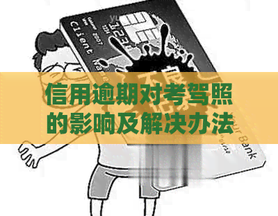 信用逾期对考驾照的影响及解决办法：一个全面的分析