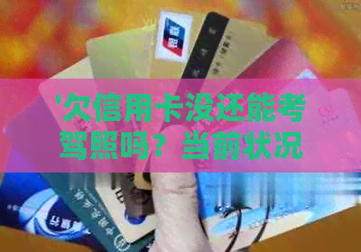 '欠信用卡没还能考驾照吗？当前状况下是否允贷款人继续驾驶考试？'