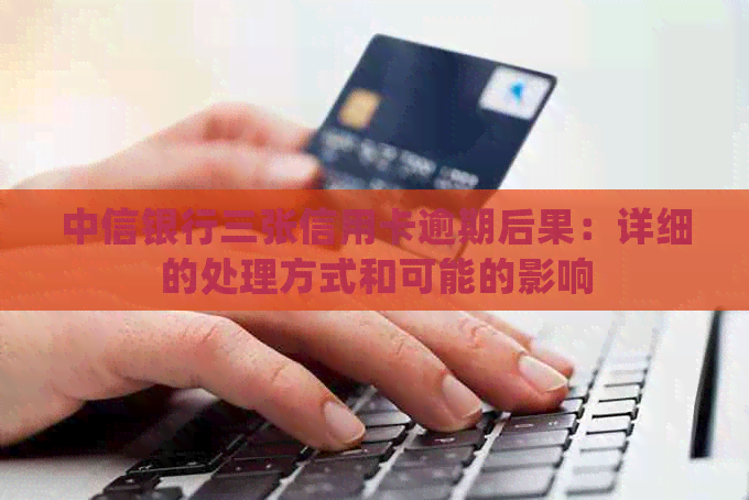 中信银行三张信用卡逾期后果：详细的处理方式和可能的影响