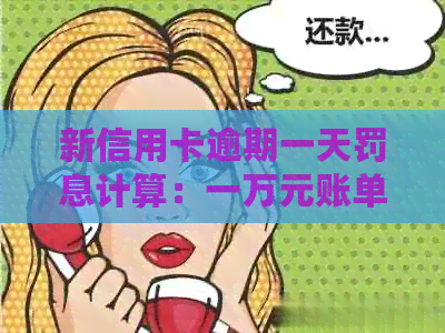 新信用卡逾期一天罚息计算：一万元账单会产生多少额外费用？