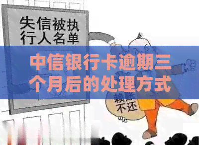 中信银行卡逾期三个月后的处理方式及可能的方式