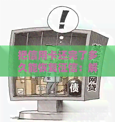 把信用卡还完了多久能恢复：解答恢复时间与报告