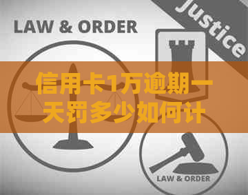 信用卡1万逾期一天罚多少如何计算信用卡逾期一天的罚息和利息？