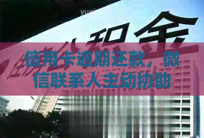 信用卡逾期还款，微信联系人主动协助处理