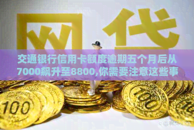 交通银行信用卡额度逾期五个月后从7000飙升至8800,你需要注意这些事项