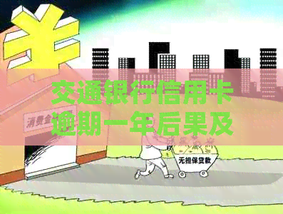 交通银行信用卡逾期一年后果及可能的方式全面解析