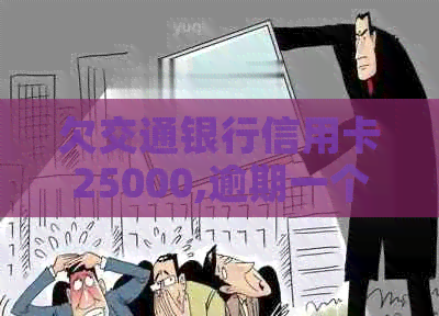 欠交通银行信用卡25000,逾期一个半月了会怎么样？