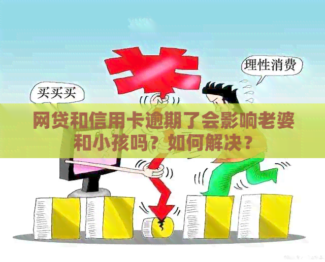 网贷和信用卡逾期了会影响老婆和小孩吗？如何解决？