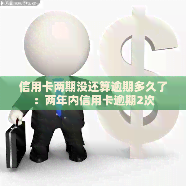 信用卡两期没还算逾期多久了：两年内信用卡逾期2次