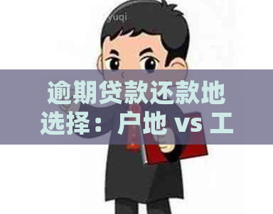 逾期贷款还款地选择：户地 vs 工作所在地，哪个更适合您？