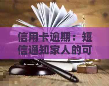信用卡逾期：短信通知家人的可能性及其影响，如何应对与预防