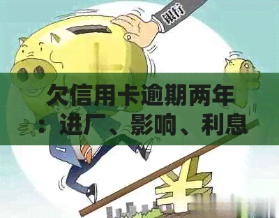 欠信用卡逾期两年：进厂、影响、利息涨幅、冻结后果全解析