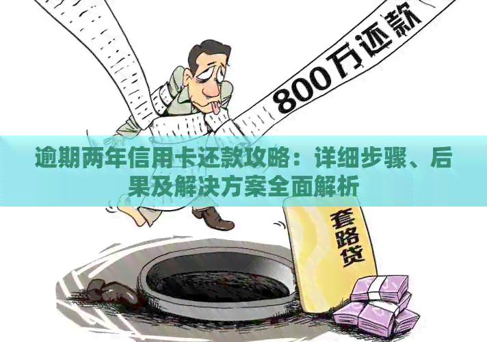 逾期两年信用卡还款攻略：详细步骤、后果及解决方案全面解析