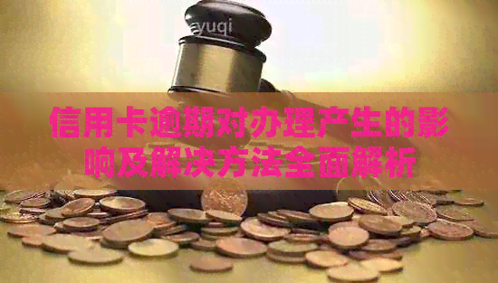 信用卡逾期对办理产生的影响及解决方法全面解析