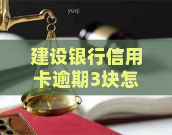 建设银行信用卡逾期3块怎么处理，具体流程是什么？