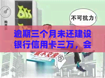 逾期三个月未还建设银行信用卡三万，会面临哪些法律责任？