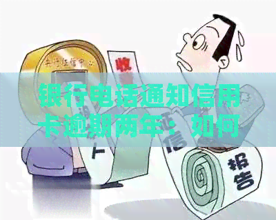 银行电话通知信用卡逾期两年：如何解决逾期还款问题和信用修复策略？