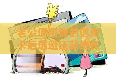 老公使用我的信用卡后逃避还款责任，我该如何应对？