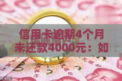 信用卡逾期4个月未还款4000元：如何解决逾期问题及影响？