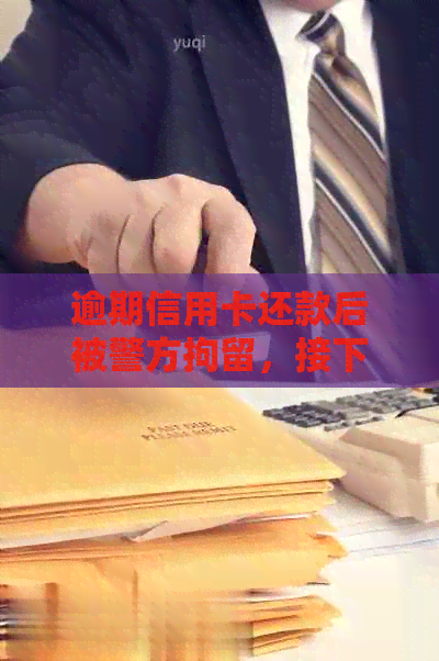 逾期信用卡还款后被警方拘留，接下来会面临怎样的法律程序？