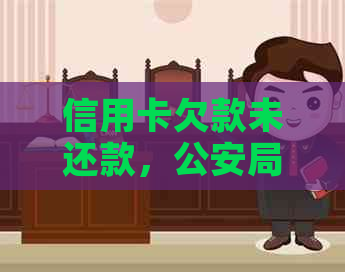 信用卡欠款未还款，公安局介入调查：原因、后果及解决方法全解析