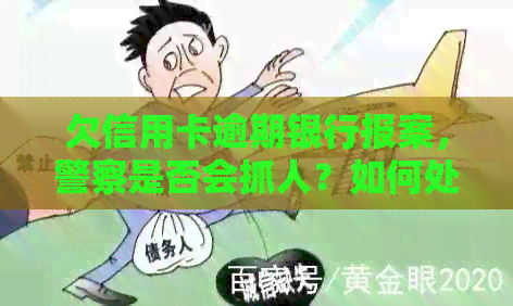 欠信用卡逾期银行报案，警察是否会抓人？如何处理？