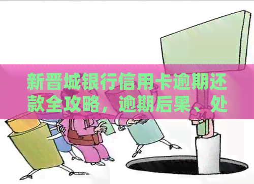 新晋城银行信用卡逾期还款全攻略，逾期后果、处理方法一网打尽！