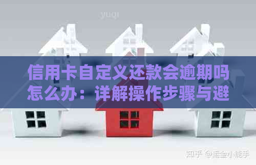 信用卡自定义还款会逾期吗怎么办：详解操作步骤与避免逾期策略