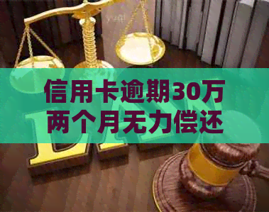 信用卡逾期30万两个月无力偿还，如何解决还款困境？