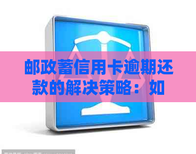 邮政蓄信用卡逾期还款的解决策略：如何避免逾期、处理逾期账单及补救方法