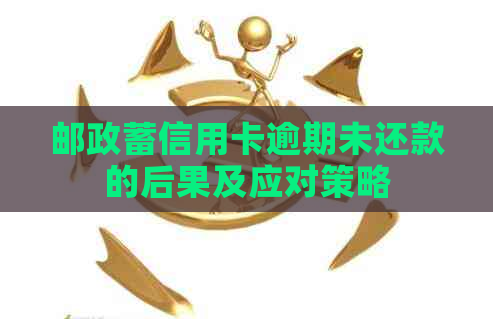 邮政蓄信用卡逾期未还款的后果及应对策略
