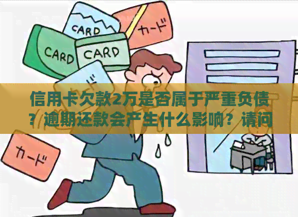 信用卡欠款2万是否属于严重负债？逾期还款会产生什么影响？请问大家的看法