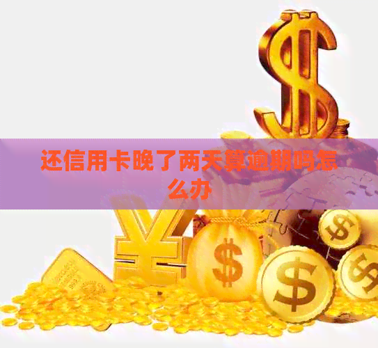 还信用卡晚了两天算逾期吗怎么办