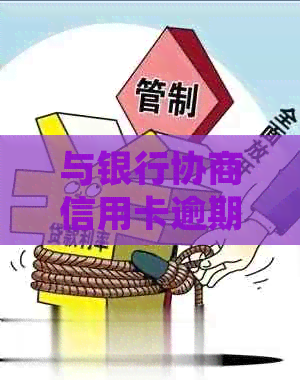 与银行协商信用卡逾期还款，如何进行沟通和投诉