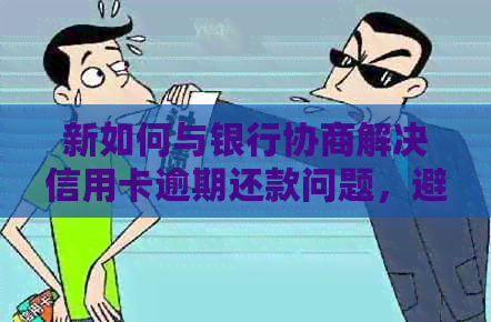 新如何与银行协商解决信用卡逾期还款问题，避免受损？
