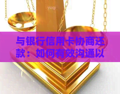 与银行信用卡协商还款：如何有效沟通以降低利息和长还款期限