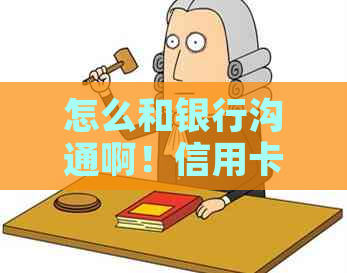 怎么和银行沟通啊！信用卡逾期、还款与合作协商：完整指南