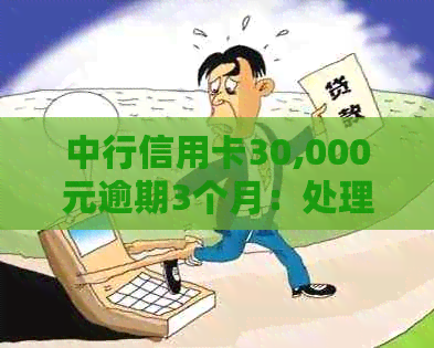 中行信用卡30,000元逾期3个月：处理策略和影响分析