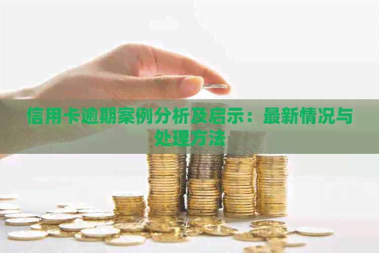 信用卡逾期案例分析及启示：最新情况与处理方法